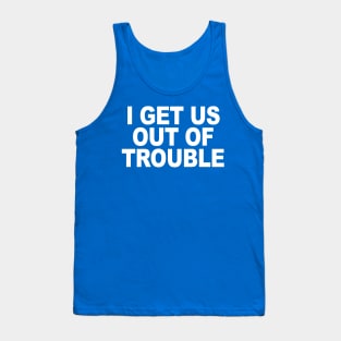 I GET US OUT OF TROUBLE Tank Top